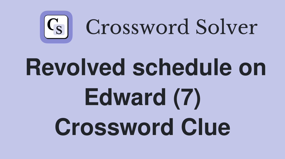 Revolved schedule on Edward (7) Crossword Clue