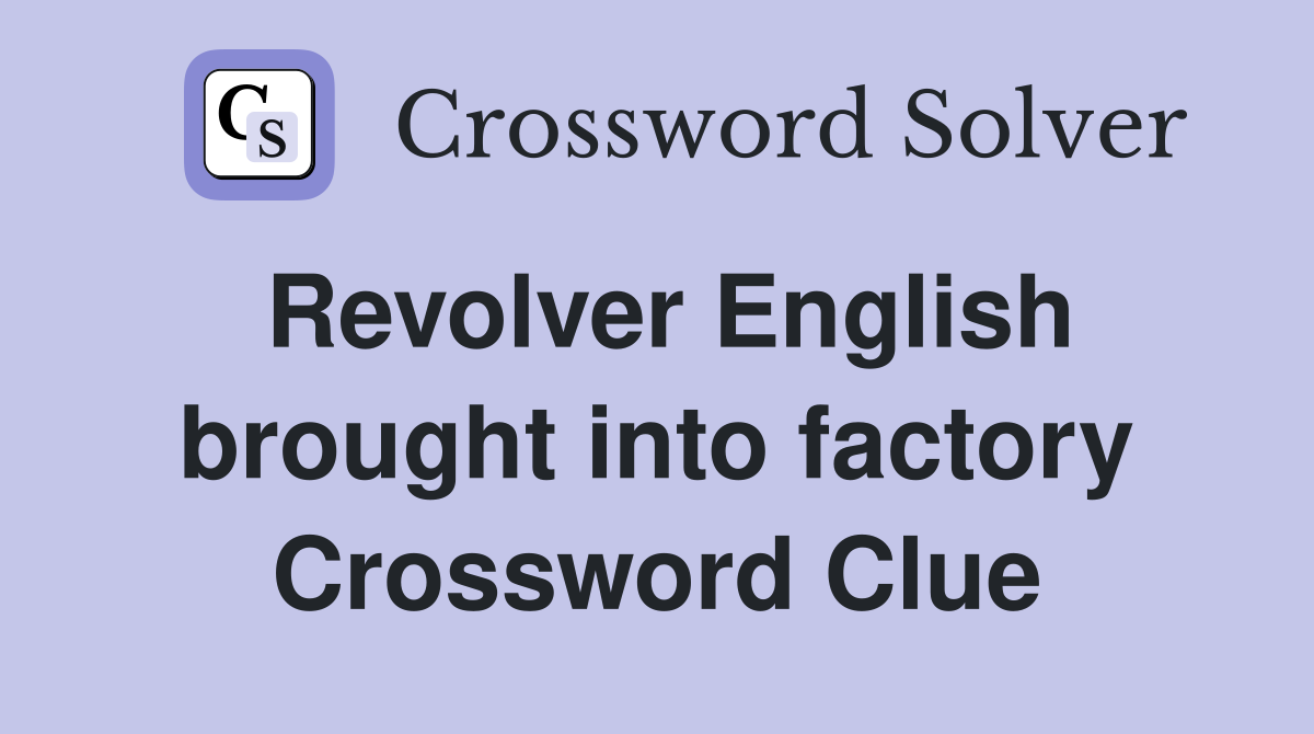 Revolver English brought into factory Crossword Clue