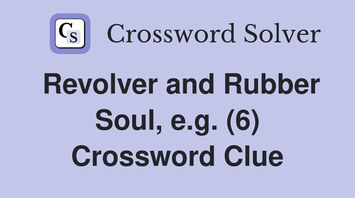 Revolver and Rubber Soul, e.g. (6) Crossword Clue