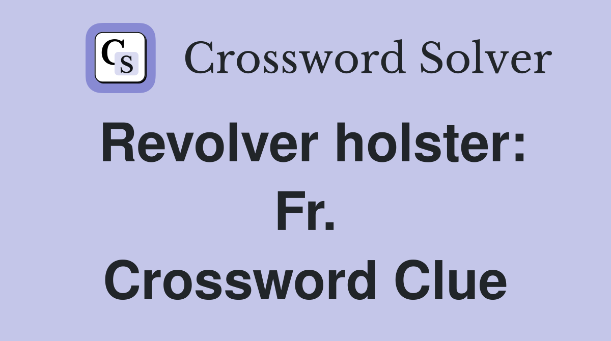 Revolver holster: Fr. Crossword Clue