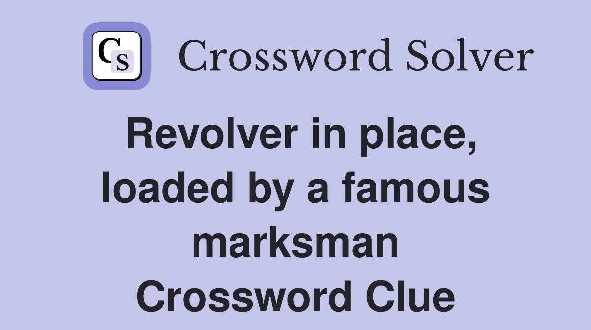 Revolver in place, loaded by a famous marksman Crossword Clue