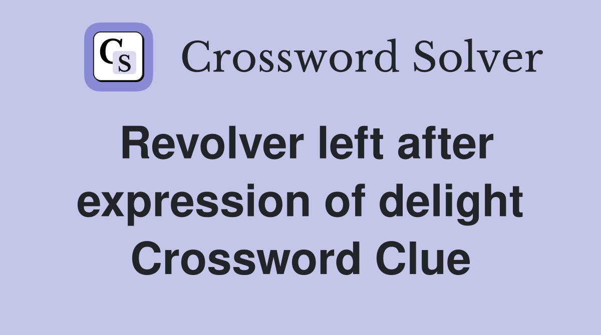 Revolver left after expression of delight Crossword Clue