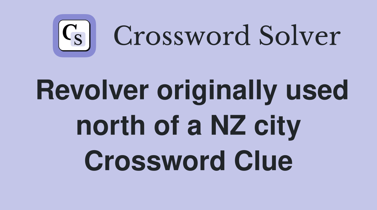 Revolver originally used north of a NZ city Crossword Clue