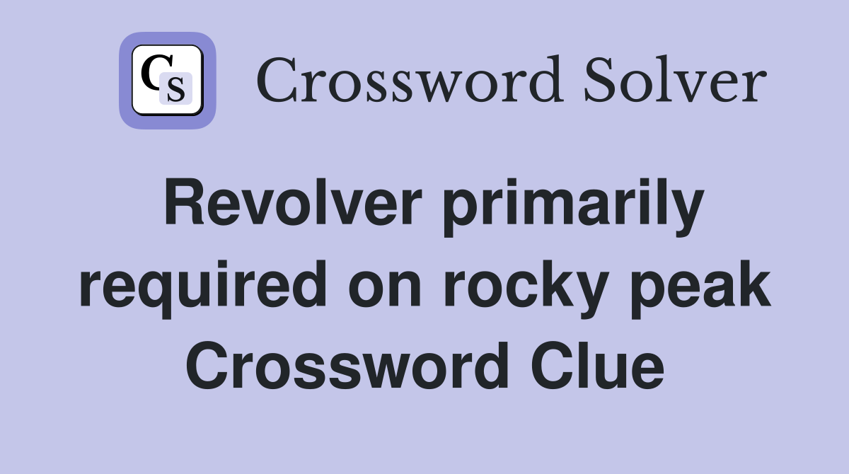 Revolver primarily required on rocky peak Crossword Clue