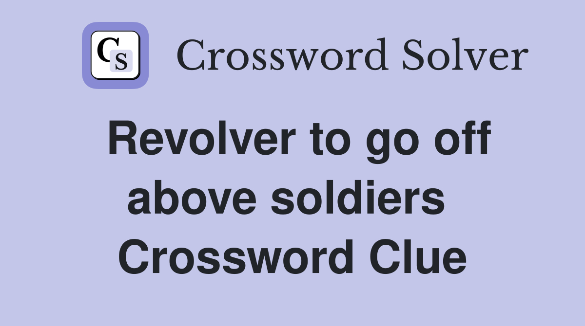 Revolver to go off above soldiers  Crossword Clue