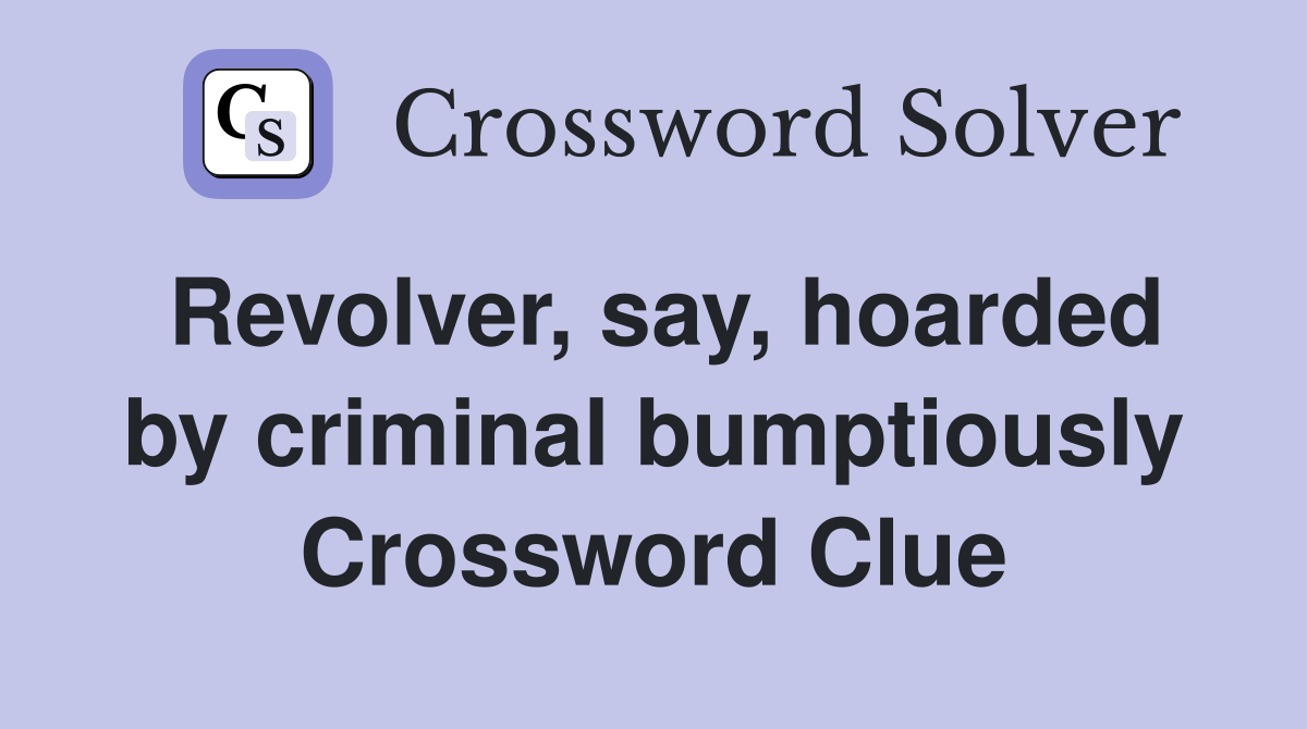 Revolver, say, hoarded by criminal bumptiously Crossword Clue