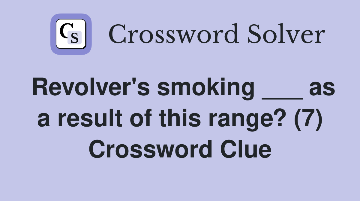 Revolver's smoking ___ as a result of this range? (7) Crossword Clue