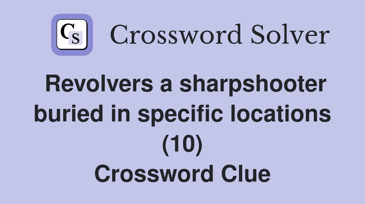 Revolvers a sharpshooter buried in specific locations (10) Crossword Clue