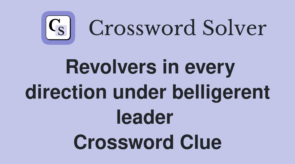 Revolvers in every direction under belligerent leader  Crossword Clue