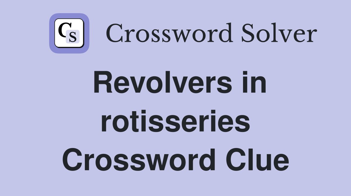 Revolvers in rotisseries Crossword Clue