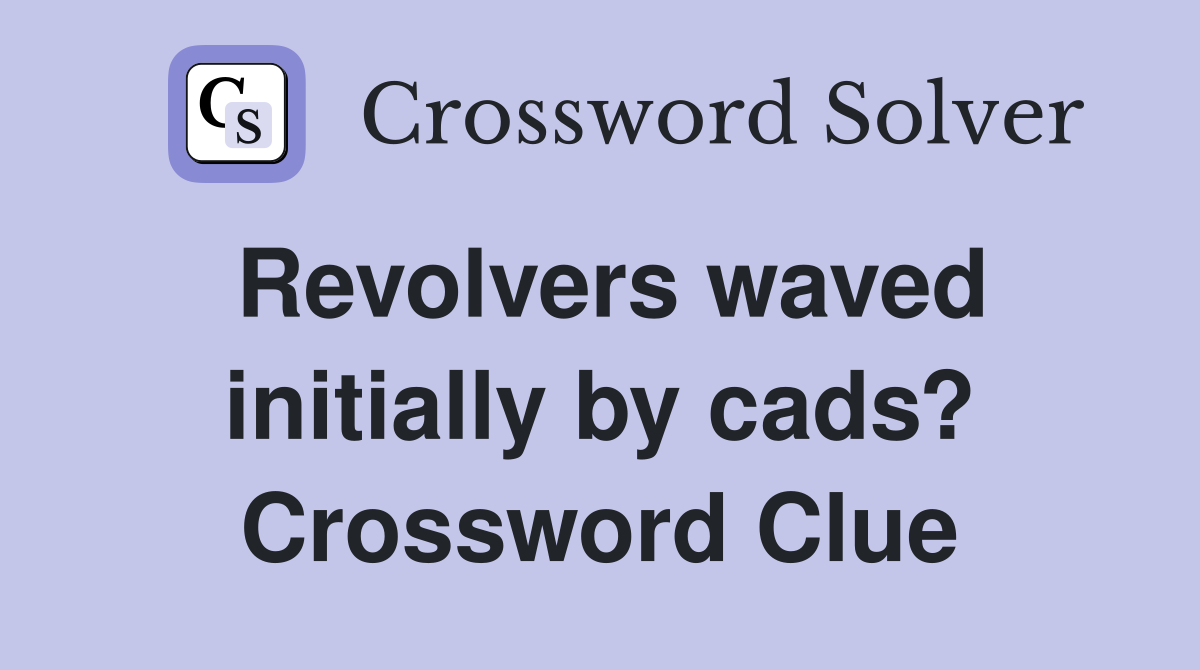 Revolvers waved initially by cads? Crossword Clue