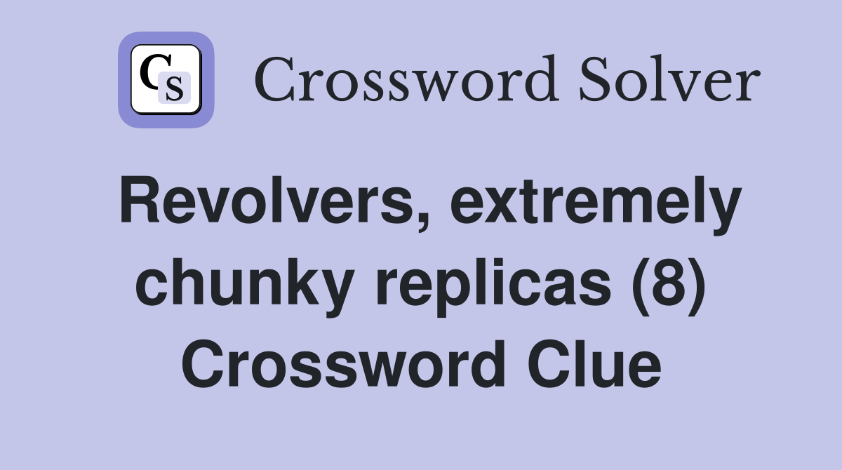Revolvers, extremely chunky replicas (8) Crossword Clue