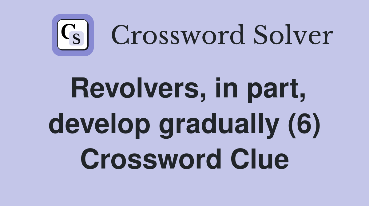 Revolvers, in part, develop gradually (6) Crossword Clue
