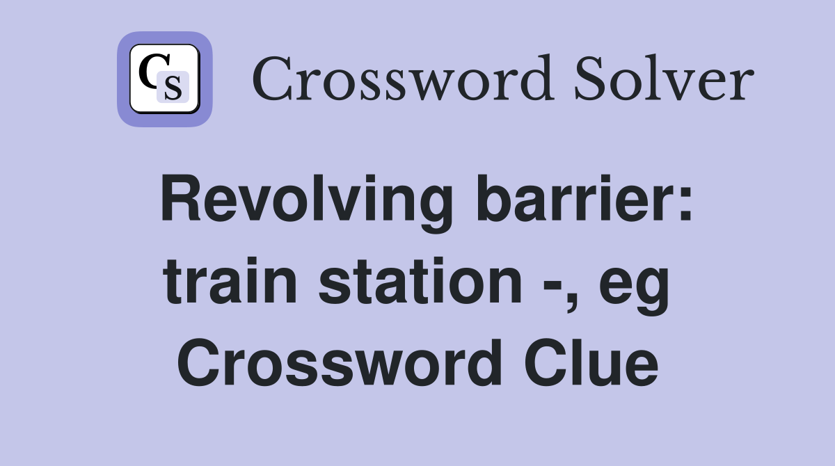 Revolving barrier: train station -, eg Crossword Clue