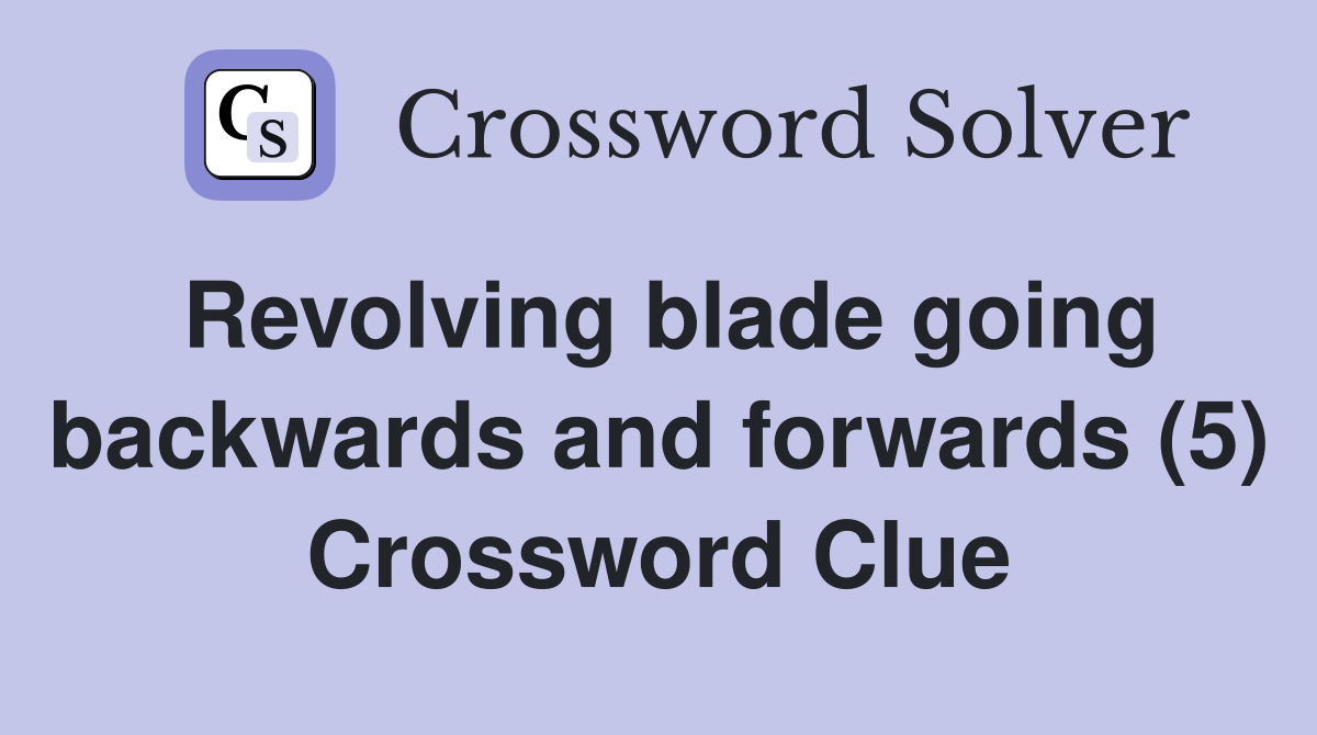 Revolving blade going backwards and forwards (5) Crossword Clue