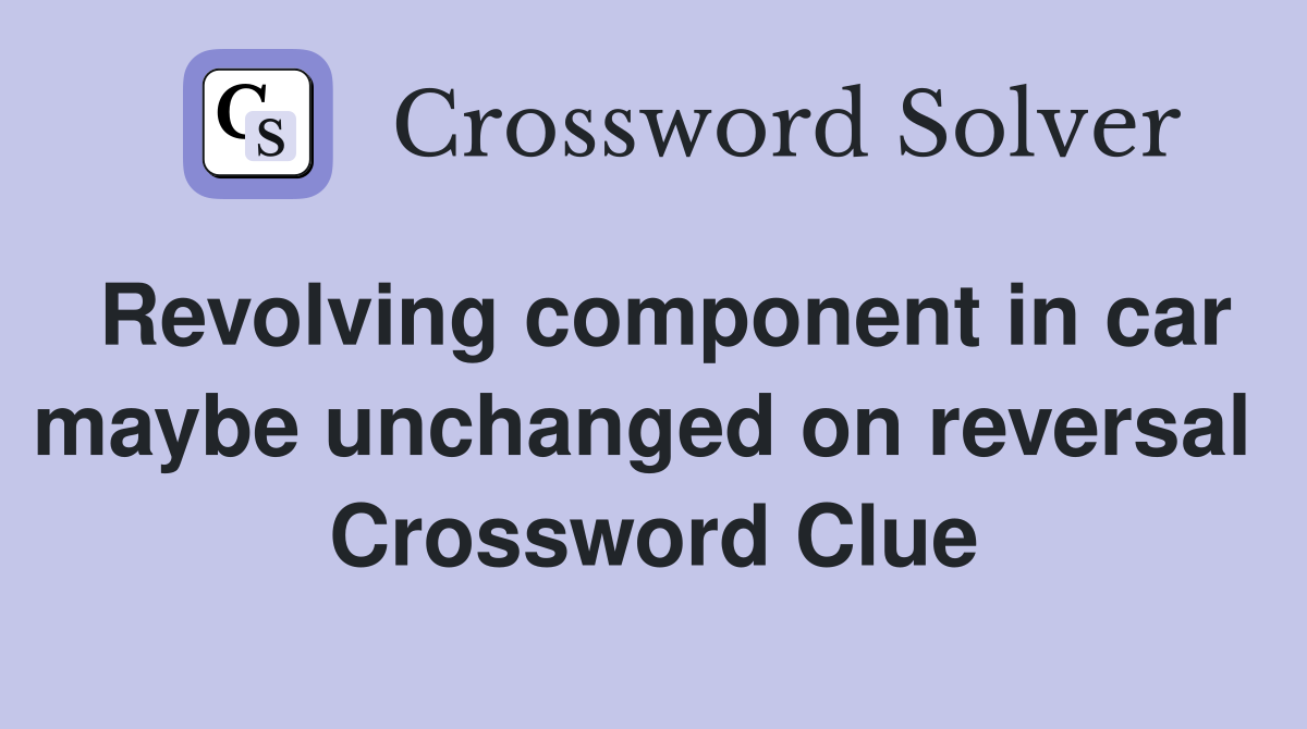 Revolving component in car maybe unchanged on reversal  Crossword Clue