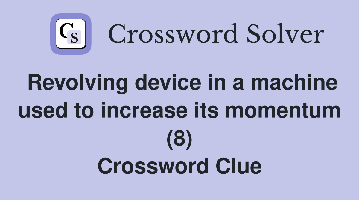 Revolving device in a machine used to increase its momentum (8) Crossword Clue