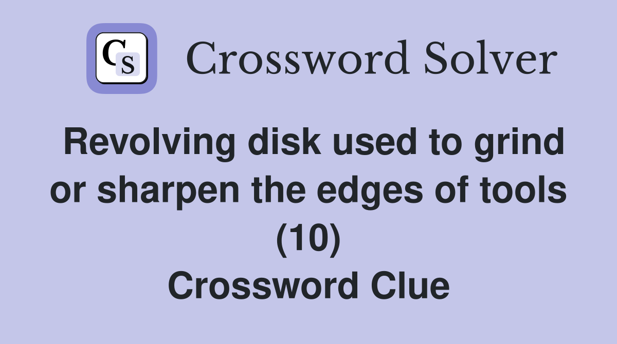 Revolving disk used to grind or sharpen the edges of tools (10