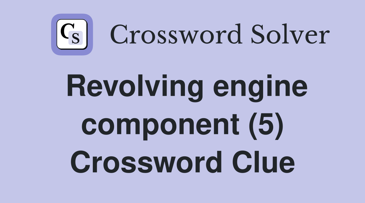 Revolving engine component (5) Crossword Clue