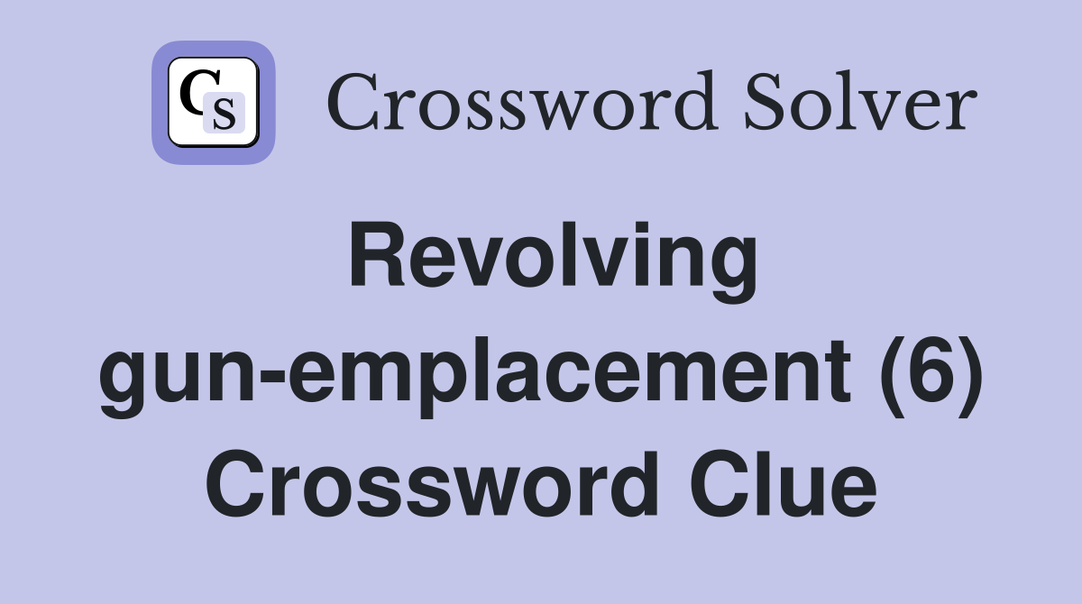 Revolving gun-emplacement (6) Crossword Clue