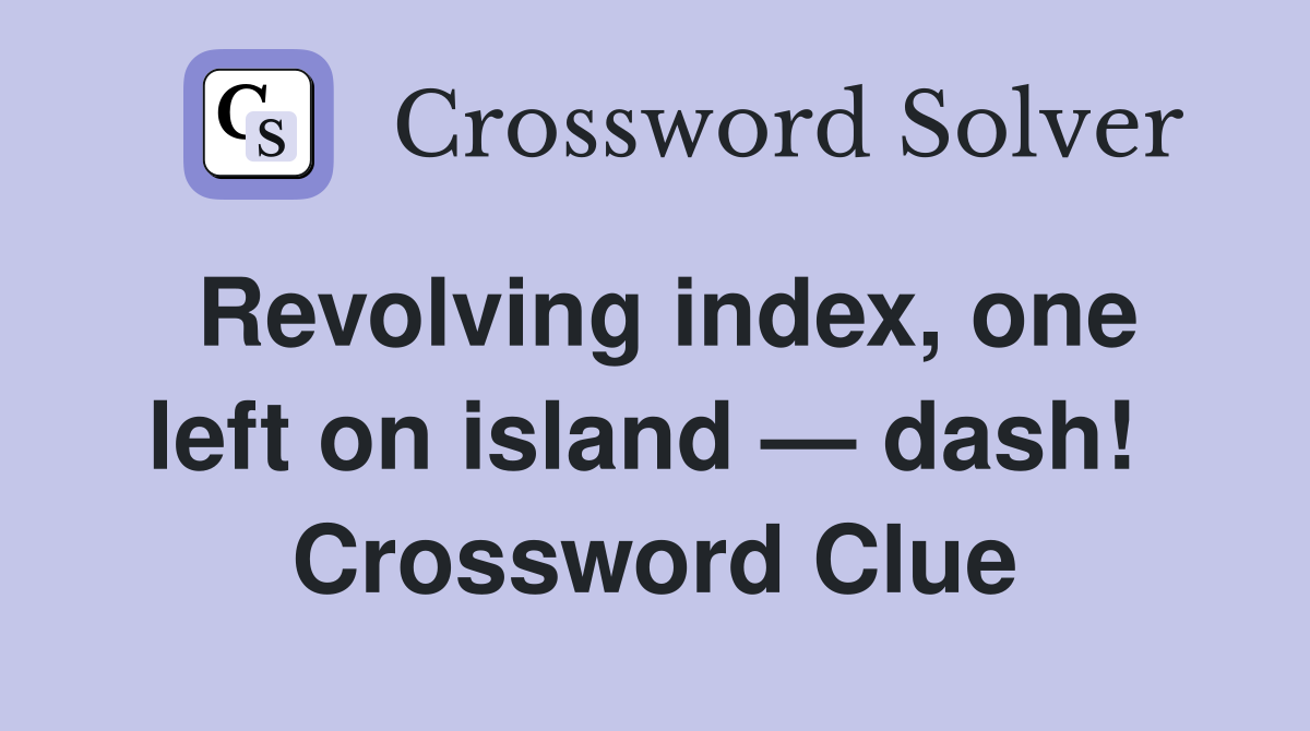 Revolving index, one left on island — dash!  Crossword Clue