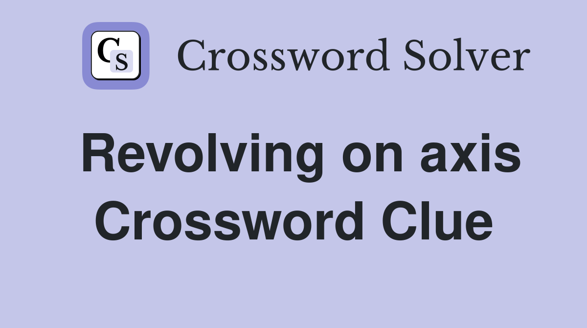 Revolving on axis Crossword Clue