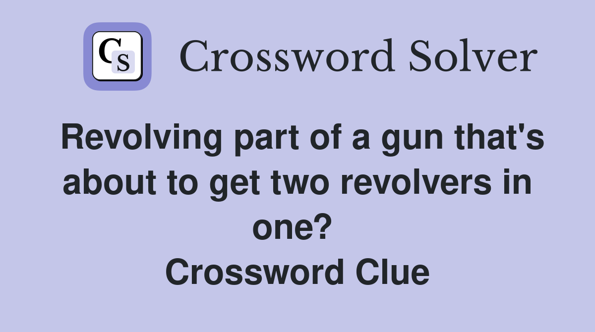 Revolving part of a gun that's about to get two revolvers in one?  Crossword Clue