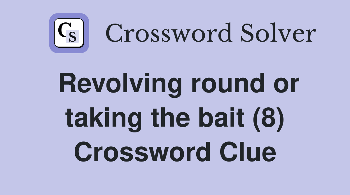 Revolving round or taking the bait (8) Crossword Clue