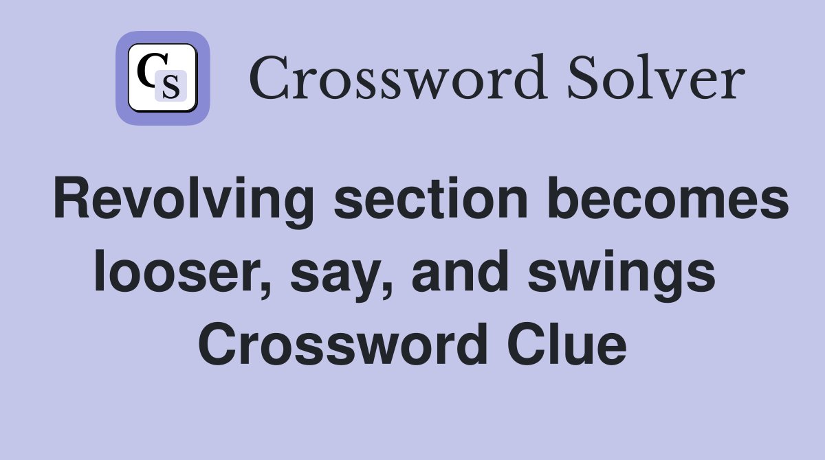 Revolving section becomes looser, say, and swings  Crossword Clue