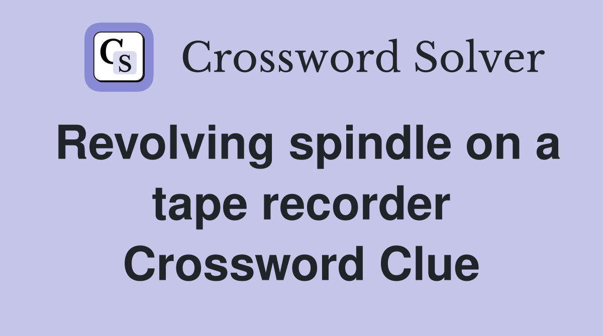 Revolving spindle on a tape recorder Crossword Clue