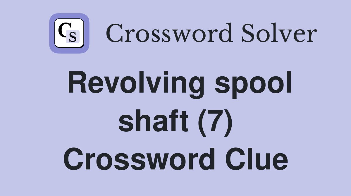 Revolving spool shaft (7) Crossword Clue