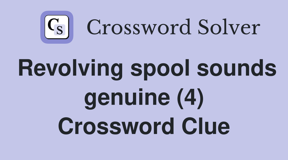 Revolving spool sounds genuine (4) Crossword Clue