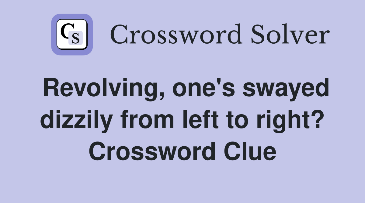 Revolving, one's swayed dizzily from left to right? Crossword Clue