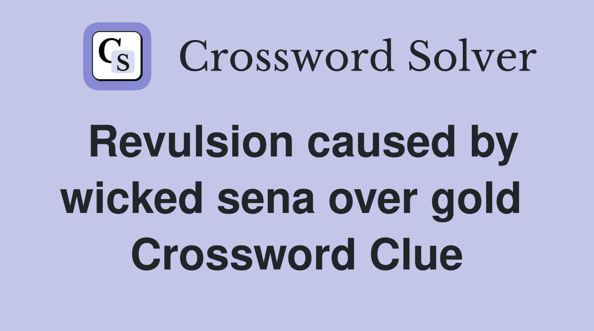 Revulsion caused by wicked sena over gold  Crossword Clue