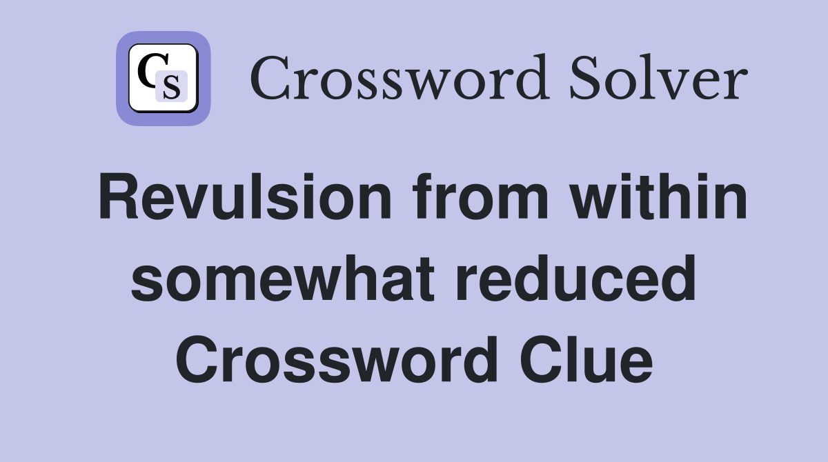 Revulsion from within somewhat reduced Crossword Clue