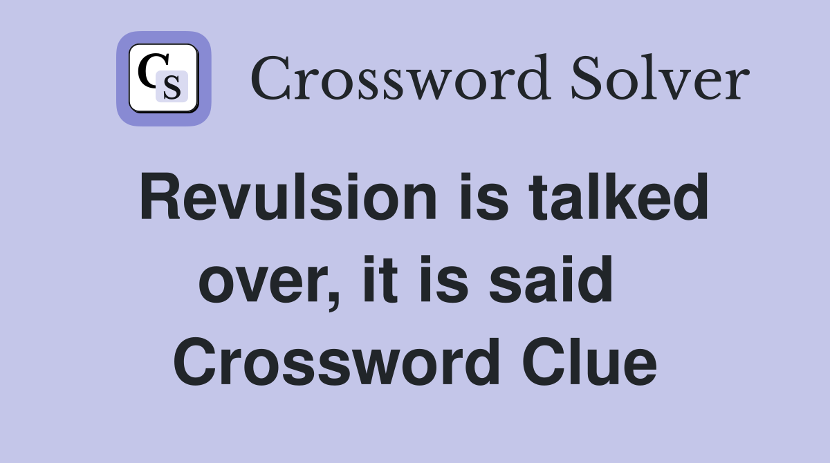 Revulsion is talked over, it is said  Crossword Clue
