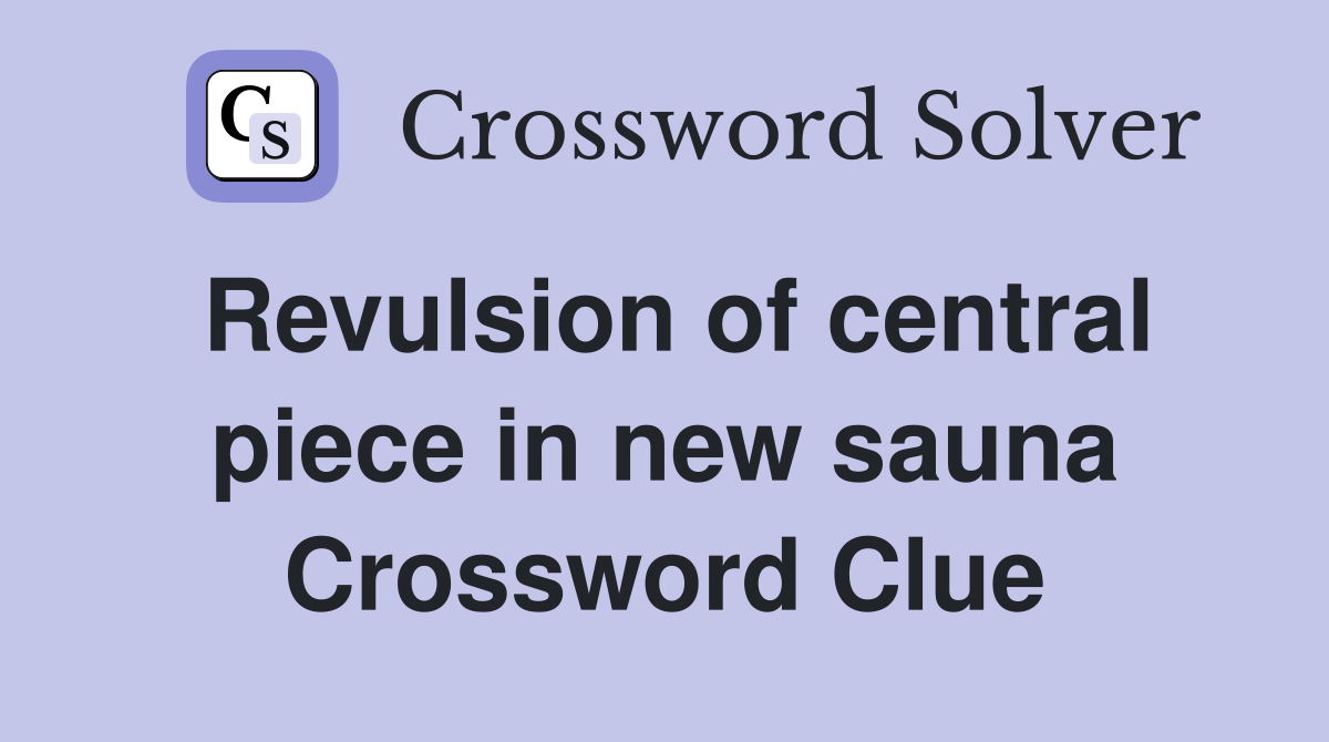 Revulsion of central piece in new sauna Crossword Clue