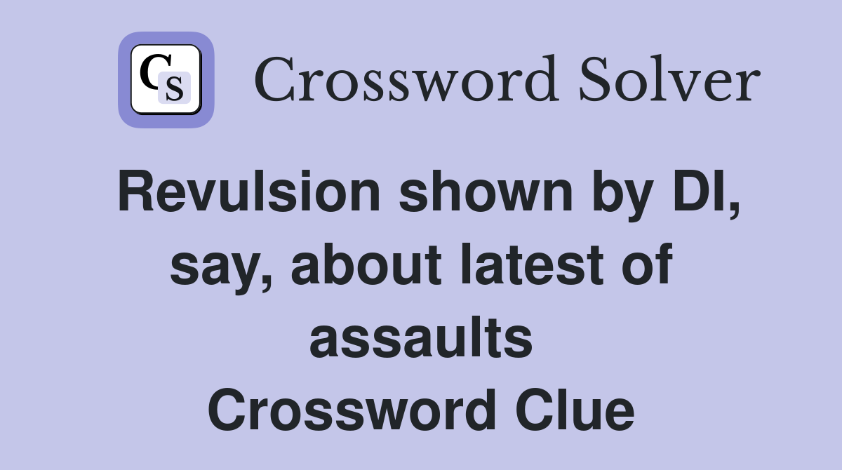 Revulsion shown by DI, say, about latest of assaults Crossword Clue