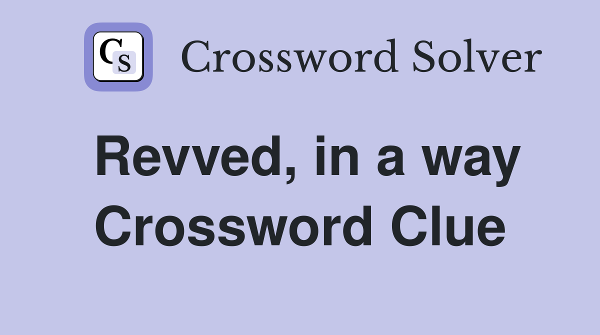 Revved, in a way Crossword Clue