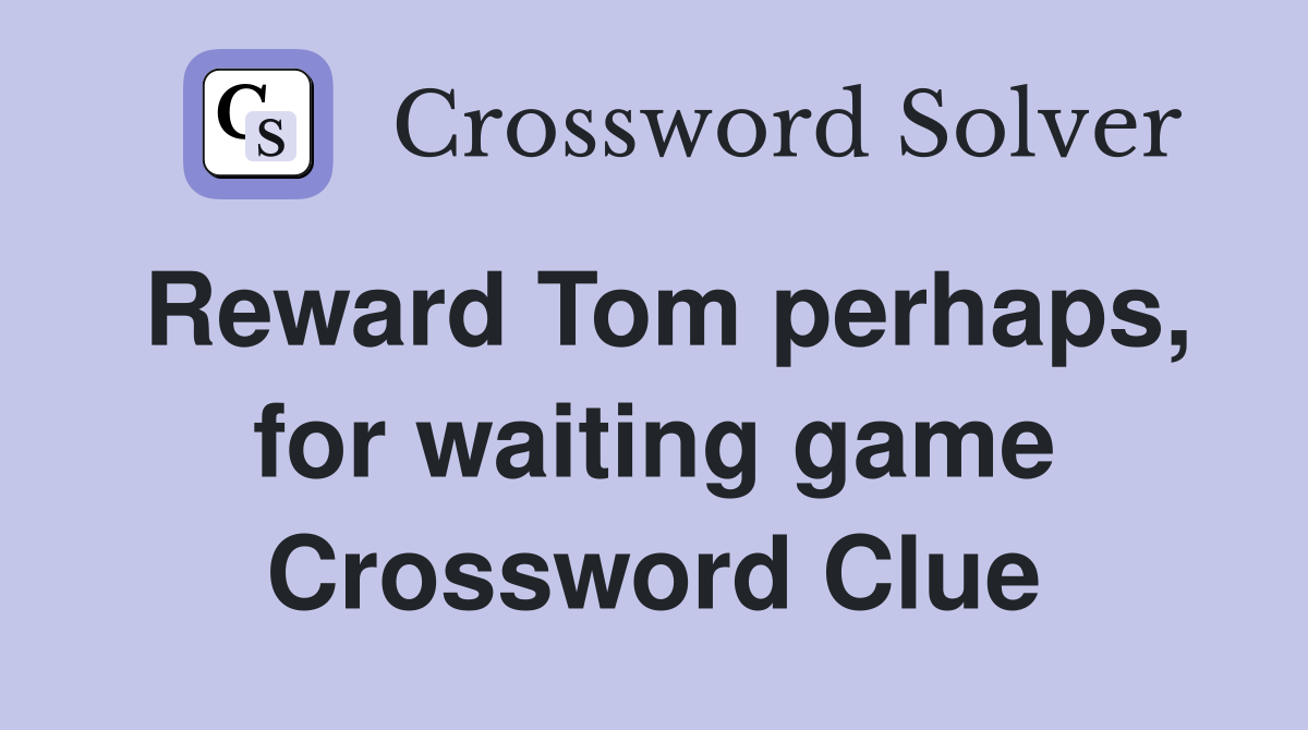 Reward Tom perhaps, for waiting game Crossword Clue