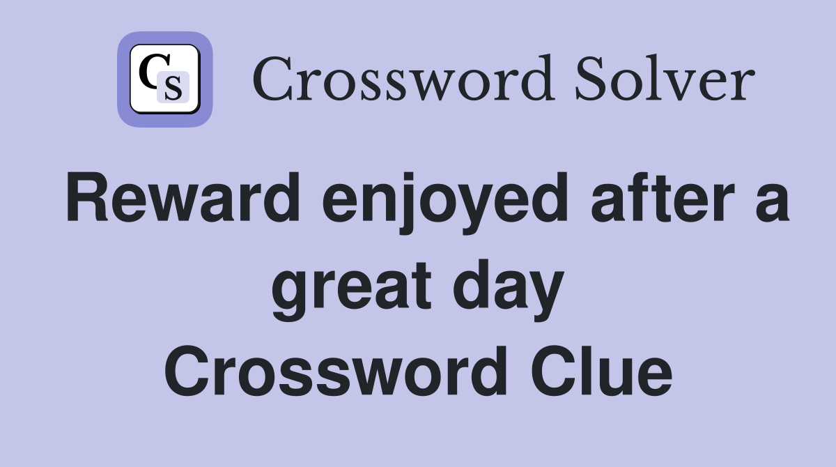 Reward enjoyed after a great day Crossword Clue