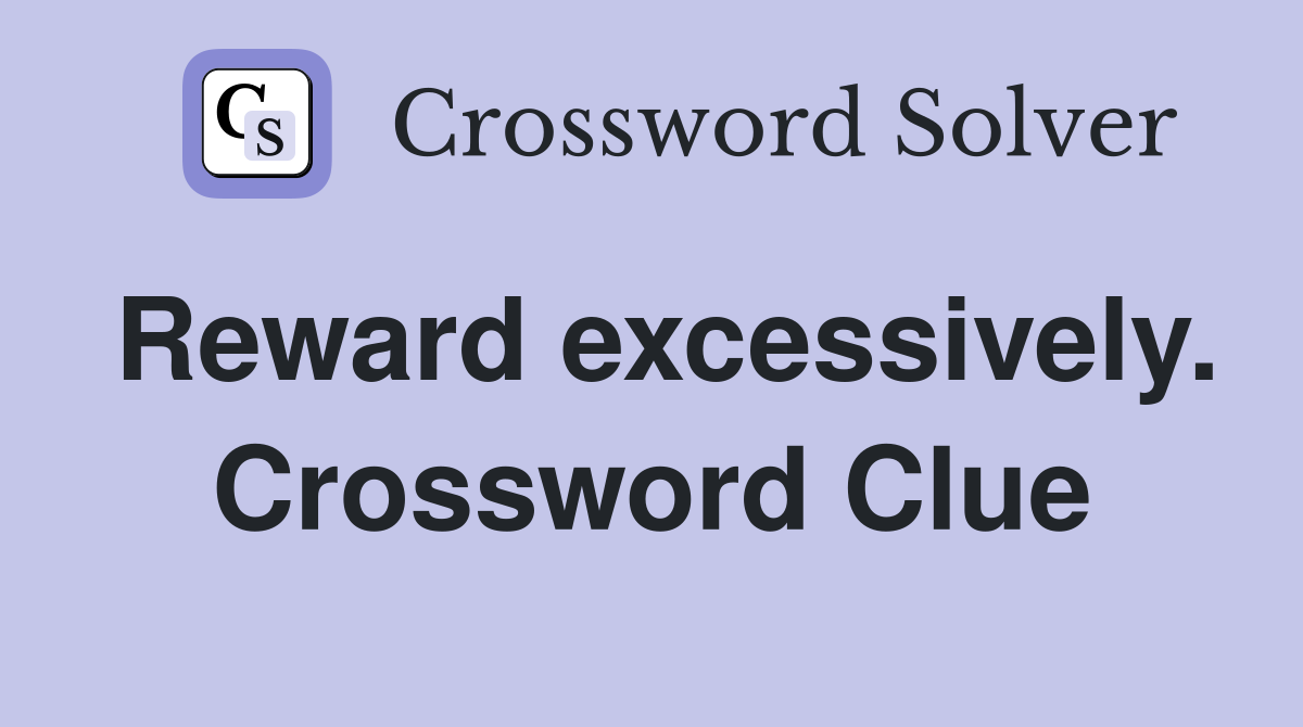 Reward excessively. Crossword Clue