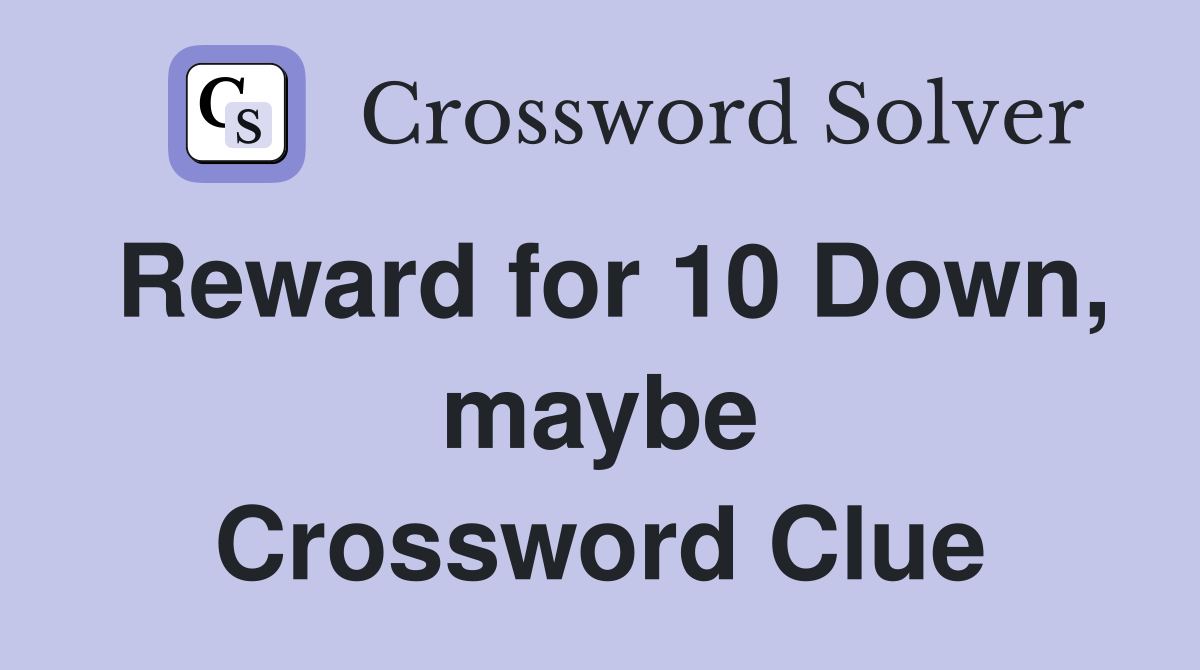 Reward for 10 Down, maybe Crossword Clue