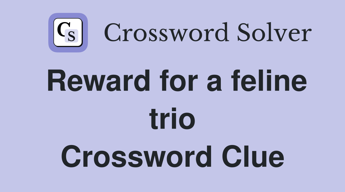 Reward for a feline trio Crossword Clue