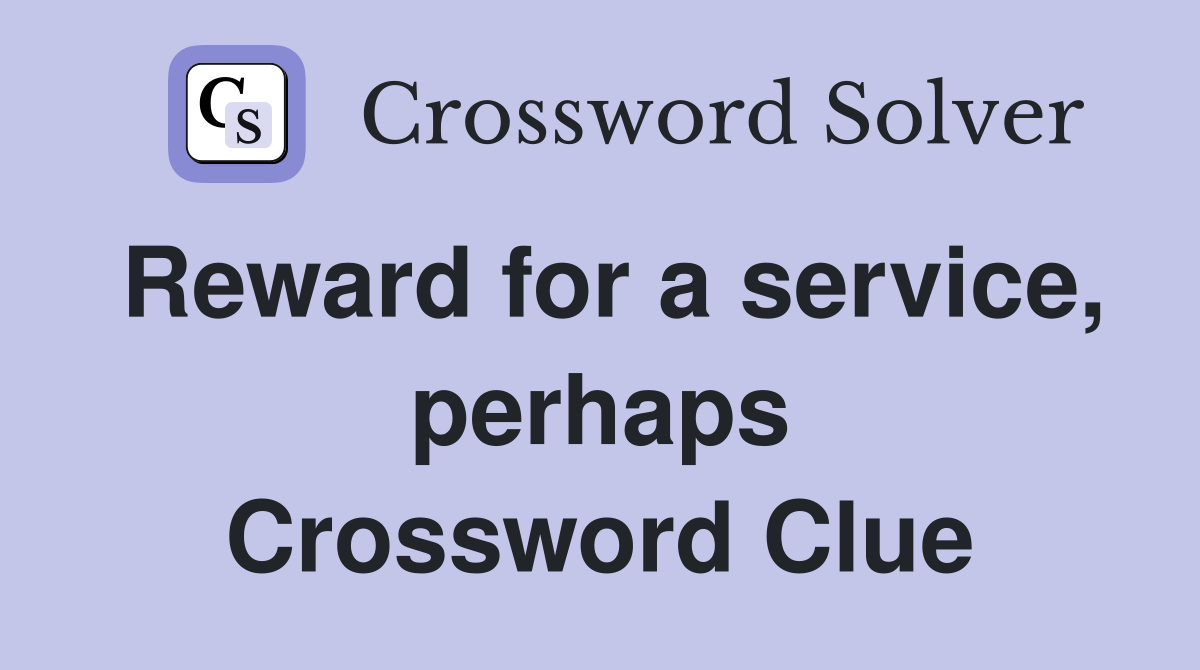 Reward for a service, perhaps Crossword Clue