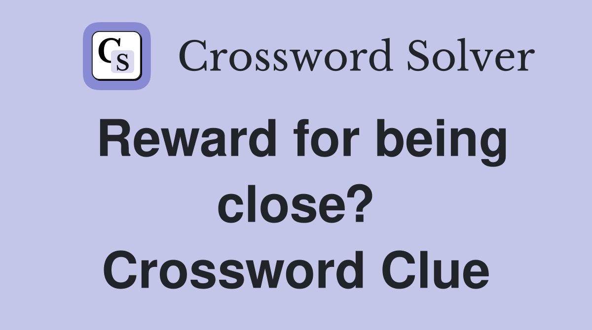 Reward for being close? Crossword Clue