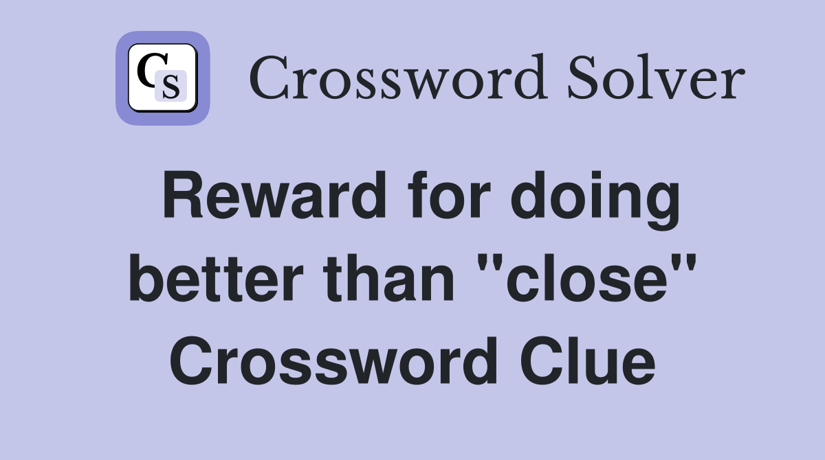 Reward for doing better than "close" Crossword Clue