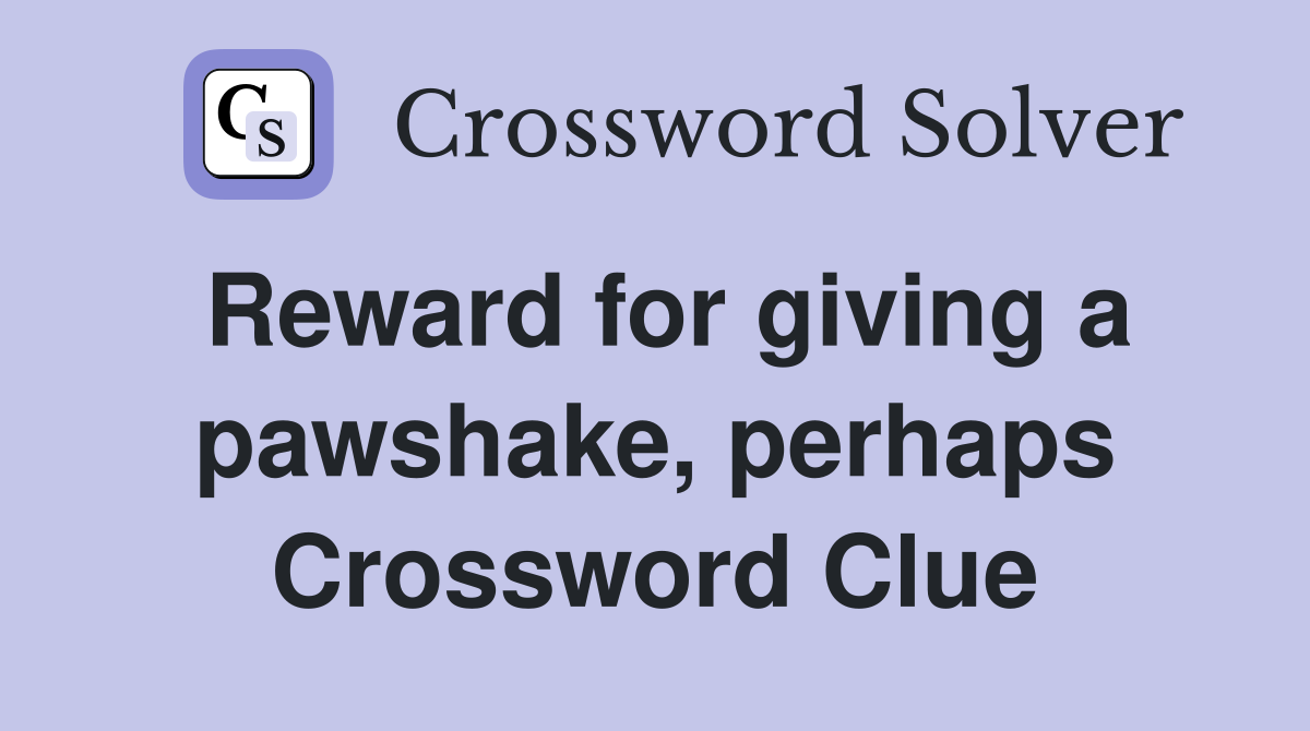 Reward for giving a pawshake, perhaps Crossword Clue