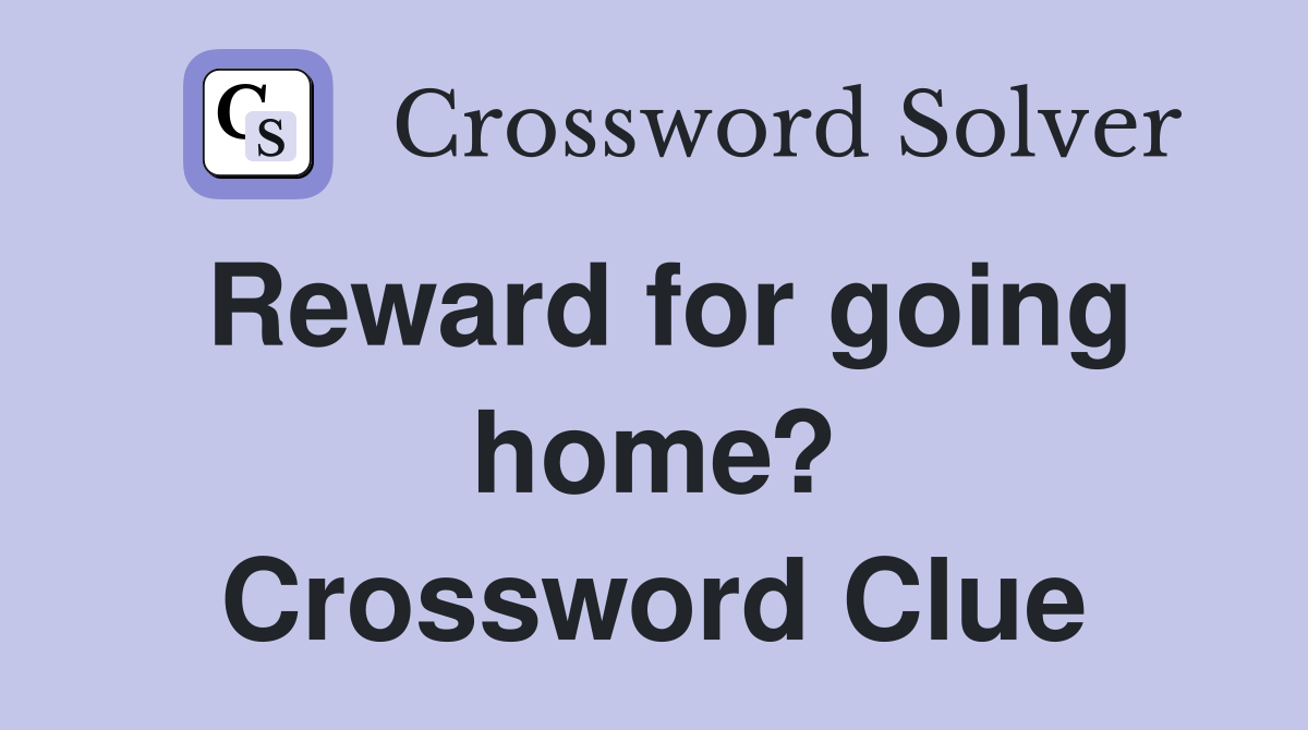 Reward for going home? Crossword Clue
