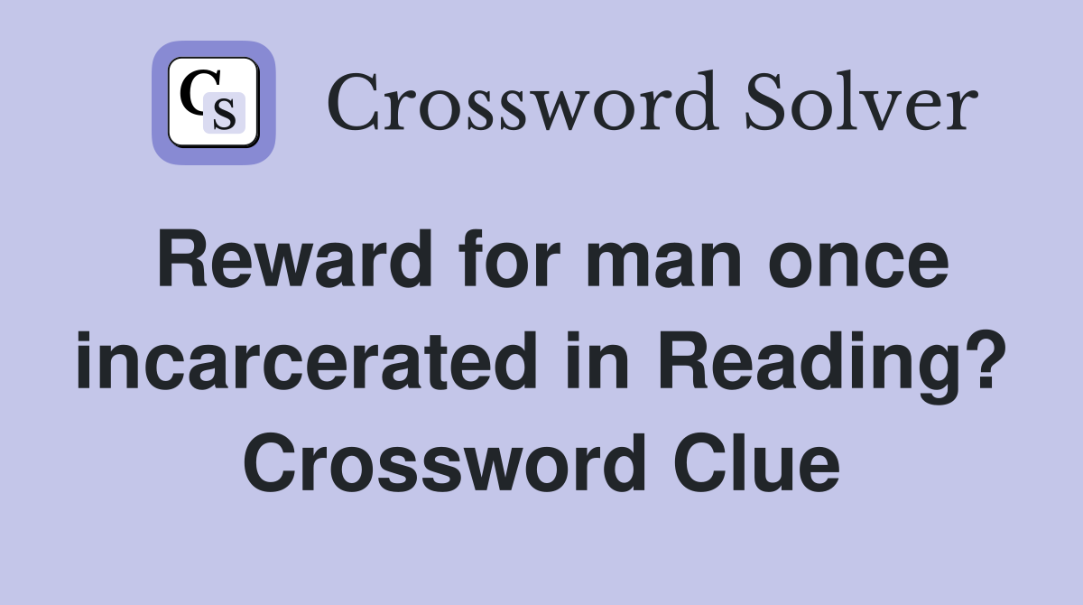 Reward for man once incarcerated in Reading? Crossword Clue